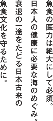 魚食の医力は絶大にして必須。日本人の健康に必要な海のめぐみ。衰退の一途をたどる日本古来の魚食文化を守るために。